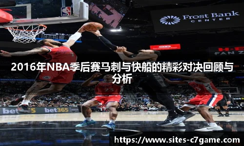 2016年NBA季后赛马刺与快船的精彩对决回顾与分析
