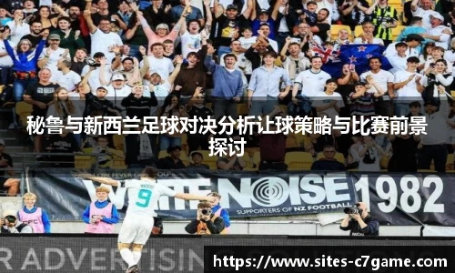 秘鲁与新西兰足球对决分析让球策略与比赛前景探讨