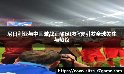 尼日利亚与中国激战正酣足球盛宴引发全球关注与热议